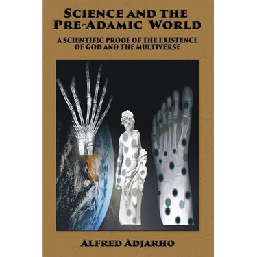 Science and the Pre-Adamic World: A scientific proof of the existence of God and the Multiverse