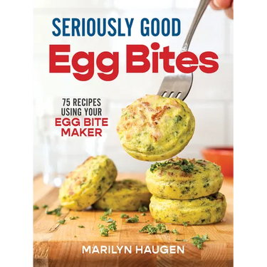 Seriously Good Egg Bites: 75 Recipes Using Your Egg Bite Maker