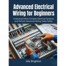 Advanced Electrical Wiring for Beginners: Understand More Complex Electrical Systems and Perform Advanced Wiring Tasks Safely