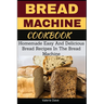 Bread Machine Cookbook: Homemade Easy And Delicious Bread Recipes In The Bread Machine