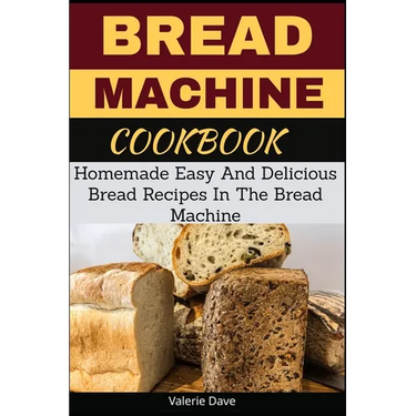 Bread Machine Cookbook: Homemade Easy And Delicious Bread Recipes In The Bread Machine