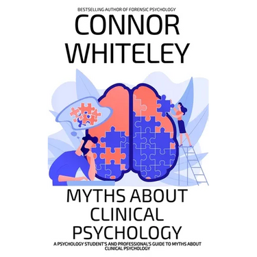 Myths About Clinical Psychology: A Psychology Student's And Professional's Guide To Myths About Clinical Psychology