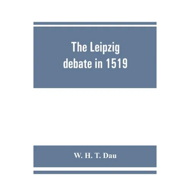 The Leipzig debate in 1519: leaves from the story of Luther's life