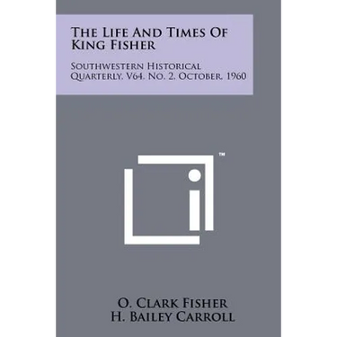 The Life And Times Of King Fisher: Southwestern Historical Quarterly, V64, No. 2, October, 1960