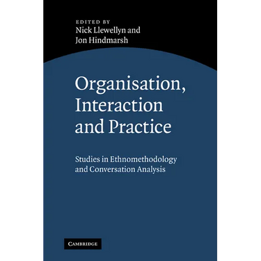 Organisation, Interaction and Practice: Studies of Ethnomethodology and Conversation Analysis