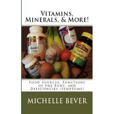 Vitamins, Minerals, and More!: Food Sources, Functions of the Body, and Deficiencies (Symptoms)