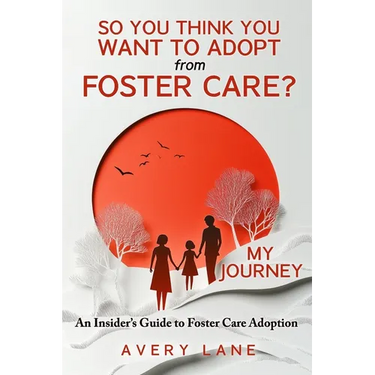So You Think You Want to Adopt from Foster Care?: My Journey and an Insider's Guide to Foster Care Adoption
