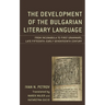 The Development of the Bulgarian Literary Language: From Incunabula to First Grammars, Late Fifteenth - Early Seventeenth Century
