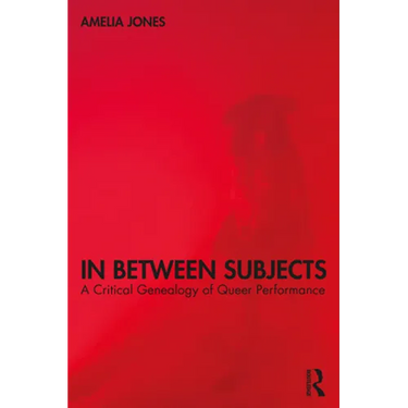 In Between Subjects: A Critical Genealogy of Queer Performance