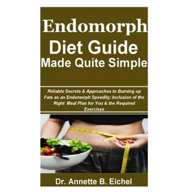 Endomorph Diet Guide Made Quite Simple: Reliable Secrets & Approaches to Burning up Fats as an Endomorph Speedily; Inclusion of the Right Meal Plan fo