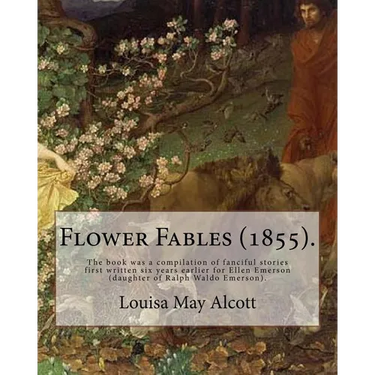 Flower Fables (1855). By: Louisa May Alcott: The book was a compilation of fanciful stories first written six years earlier for Ellen Emerson (d