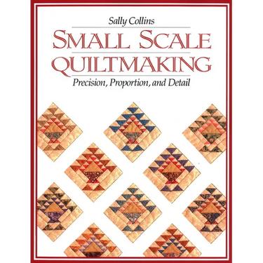 Small Scale Quiltmaking. Precision, Proportion, and Detail