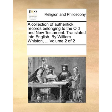A collection of authentick records belonging to the Old and New Testament. Translated into English. By William Whiston, ... Volume 2 of 2