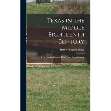 Texas in the Middle Eighteenth Century; Studies in Spanish Colonial History and Administration