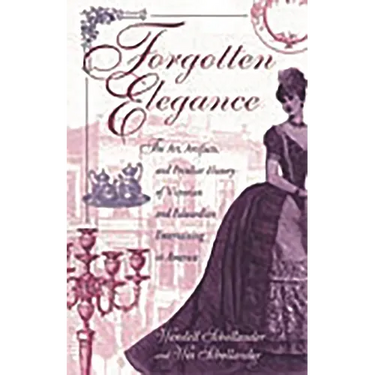 Forgotten Elegance: The Art, Artifacts, and Peculiar History of Victorian and Edwardian Entertaining in America