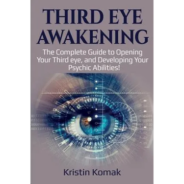 Third Eye Awakening: The complete guide to opening your third eye, and developing your psychic abilities!