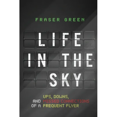 Life in the Sky: Ups, Downs, and Missed Connections of a Frequent Flyer