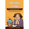 Emotional Eating: Find Out Negative Emotions behind Your Hunger and Build a Healthy (Step-by-step Guide to End Your Battle with Food and Satisfy Your