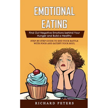Emotional Eating: Find Out Negative Emotions behind Your Hunger and Build a Healthy (Step-by-step Guide to End Your Battle with Food and Satisfy Your