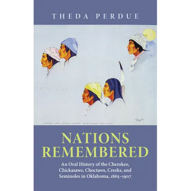 Nations Remembered: An Oral History of the Cherokee, Chickasaws, Choctaws, Creeks, and Seminoles in Oklahoma, 1865-1907