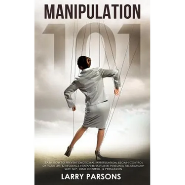 Manipulation 101: Learn How to Prevent Emotional Manipulation, Regain Control of Your Life & Influence Human Behavior in Personal Relati