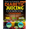 The Ultimate Diabetic Juicing Cookbooks for Beginners: Unlock Your 1500-Day Journey to Managing Diabetes, Healthy Blood Sugar, and Weight Goals while