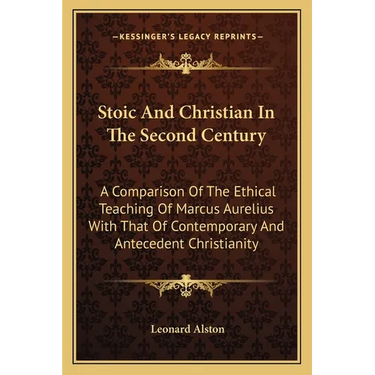 Stoic And Christian In The Second Century: A Comparison Of The Ethical Teaching Of Marcus Aurelius With That Of Contemporary And Antecedent Christiani