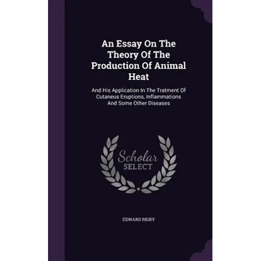 An Essay On The Theory Of The Production Of Animal Heat: And His Application In The Tratment Of Cutaneus Eruptions, Inflammations And Some Other Disea