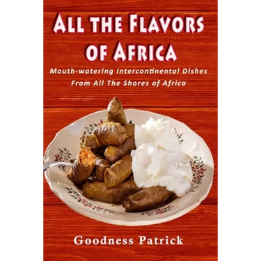 All The Flavors Of Africa: Mouth-watering Intercontinental Dishes From All The Shores of Africa