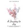A Journey to Joy: How to Find Joy in the Midst of Grief, Heartache, or Tribulations.