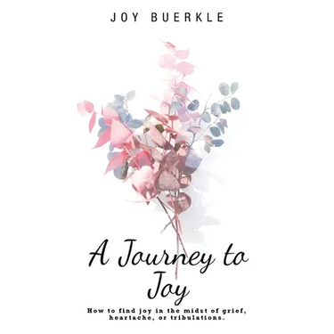 A Journey to Joy: How to Find Joy in the Midst of Grief, Heartache, or Tribulations.