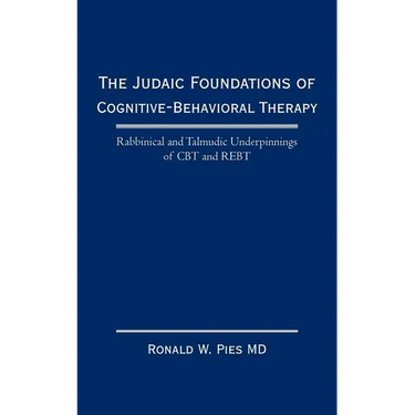 The Judaic Foundations of Cognitive-Behavioral Therapy: Rabbinical and Talmudic Underpinnings of CBT and Rebt