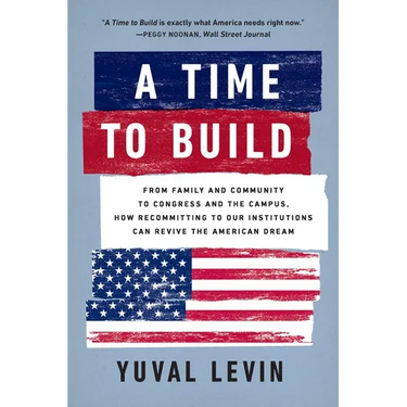 A Time to Build: From Family and Community to Congress and the Campus, How Recommitting to Our Institutions Can Revive the American Dream