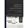 America's Gibraltar, Muscle Shoals: a Brief for the Establishment of Our National Nitrate Plant at Muscle Shoals on the Tennessee River