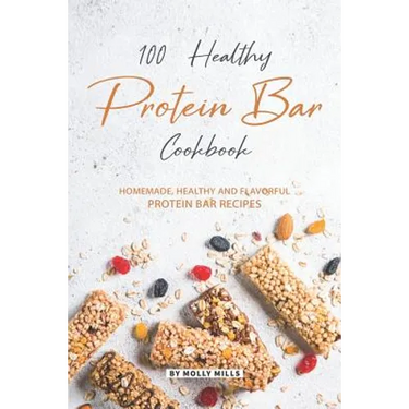 100% Healthy Protein Bar Cookbook: Homemade, healthy and Flavorful Protein Bar Recipes