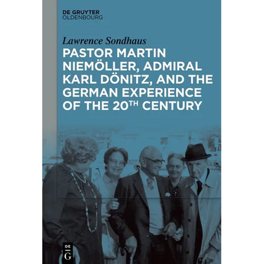 Pastor Martin Niemöller, Admiral Karl Dönitz, and the German Experience of the 20th Century