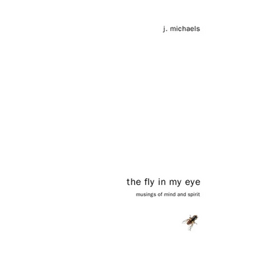 The Fly in My Eye: Musings of Mind and Spirit