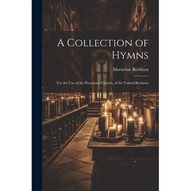 A Collection of Hymns: For the Use of the Protestant Church, of the United Brethren