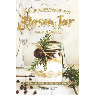 The Perfect Gift - DIY Mason Jar Gift Recipes: 25 Mason Jar Recipes to Make the Perfect Gift