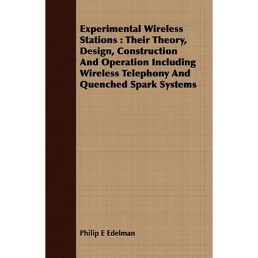 Experimental Wireless Stations: Their Theory, Design, Construction And Operation Including Wireless Telephony And Quenched Spark Systems