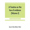 A treatise on the law of evidence; being a consideration of the nature and general principles of evidence, the instruments of evidence and the rules g