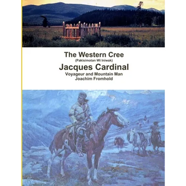 The Western Cree (Pakisimotan Wi Iniwak) - Jacques Cardinal: Voyageur and Mountain Man