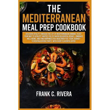The Mediterranean Meal Prep Cookbook: Discover vitality through the joy of Mediterranean dinning 'feast your way to vitality' invites you to savor del