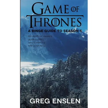 Game of Thrones: A Binge Guide to Season 5: An Unofficial Viewer's Guide to HBO's Award-Winning Television Epic
