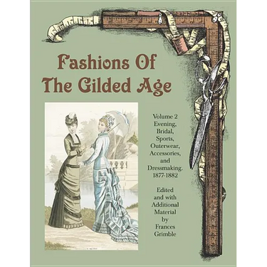 Fashions of the Gilded Age, Volume 2: Evening, Bridal, Sports, Outerwear, Accessories, and Dressmaking 1877-1882