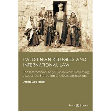 Palestinian Refugees and International Law: The International Legal Framework Governing Assistance, Protection and Durable Solutions