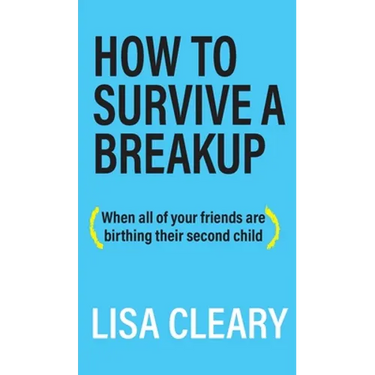 How to Survive a Breakup: (When all of your friends are birthing their second child)