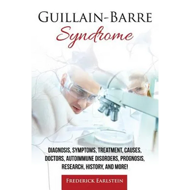 Guillain-Barre Syndrome: Diagnosis, Symptoms, Treatment, Causes, Doctors, Autoimmune Disorders, Prognosis, Research, History, and More!