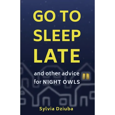 Go to Sleep Late: and Other Advice for Night Owls