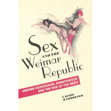 Sex and the Weimar Republic: German Homosexual Emancipation and the Rise of the Nazis